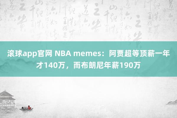 滚球app官网 NBA memes：阿贾超等顶薪一年才140万，而布朗尼年薪190万