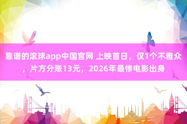 靠谱的滚球app中国官网 上映首日，仅1个不雅众，片方分账13元，2026年最惨电影出身