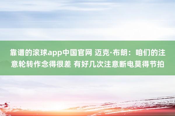 靠谱的滚球app中国官网 迈克·布朗：咱们的注意轮转作念得很差 有好几次注意断电莫得节拍