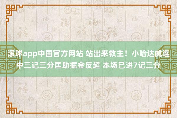 滚球app中国官方网站 站出来救主！小哈达威连中三记三分匡助掘金反超 本场已进7记三分
