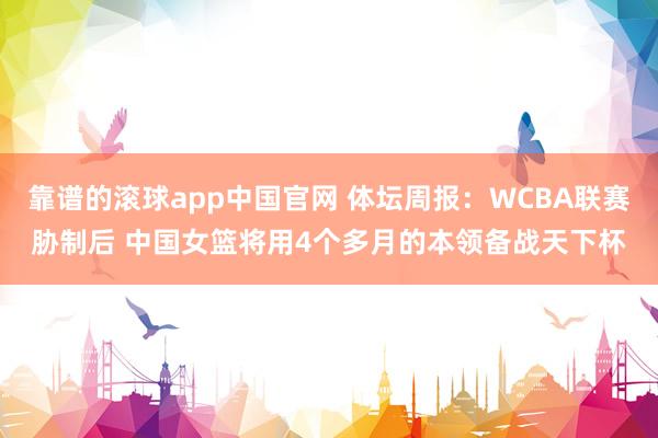 靠谱的滚球app中国官网 体坛周报：WCBA联赛胁制后 中国女篮将用4个多月的本领备战天下杯