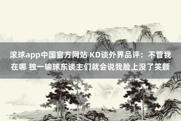 滚球app中国官方网站 KD谈外界品评：不管我在哪 独一输球东谈主们就会说我脸上没了笑颜