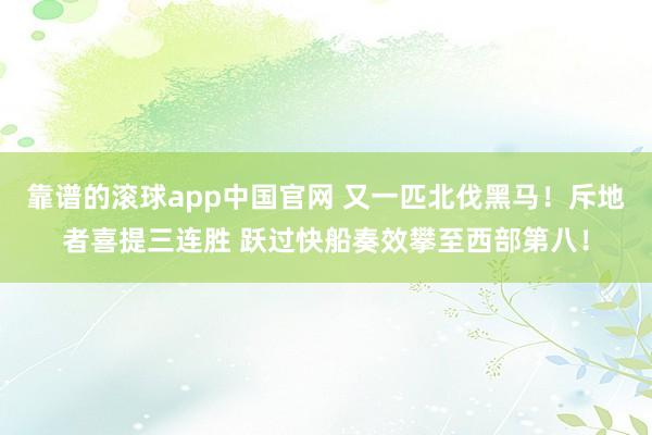 靠谱的滚球app中国官网 又一匹北伐黑马！斥地者喜提三连胜 跃过快船奏效攀至西部第八！
