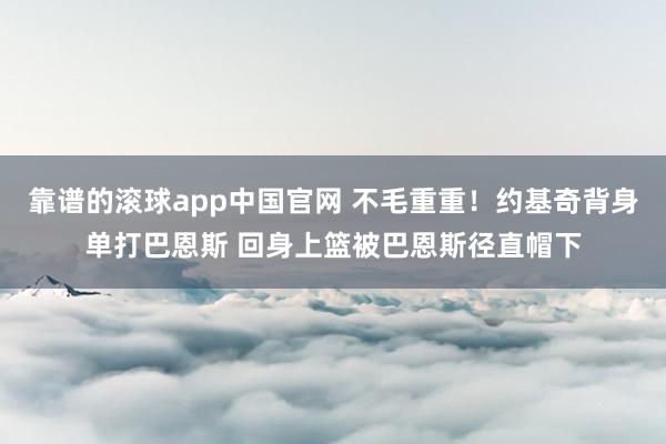 靠谱的滚球app中国官网 不毛重重！约基奇背身单打巴恩斯 回身上篮被巴恩斯径直帽下