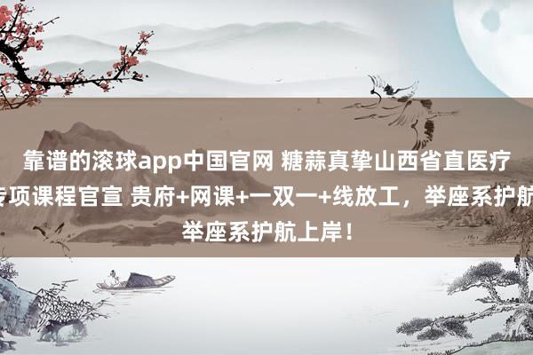 靠谱的滚球app中国官网 糖蒜真挚山西省直医疗口试专项课程官宣 贵府+网课+一双一+线放工，举座系护航上岸！