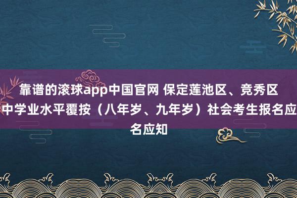靠谱的滚球app中国官网 保定莲池区、竞秀区初中学业水平覆按（八年岁、九年岁）社会考生报名应知