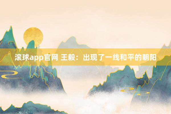 滚球app官网 王毅：出现了一线和平的朝阳