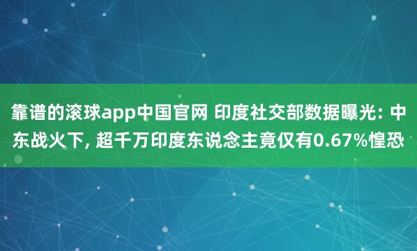 靠谱的滚球app中国官网 印度社交部数据曝光: 中东战火下, 超千万印度东说念主竟仅有0.67%惶恐