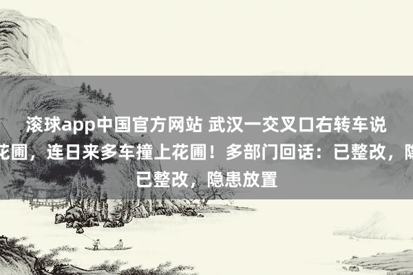 滚球app中国官方网站 武汉一交叉口右转车说念紧贴花圃，连日来多车撞上花圃！多部门回话：已整改，隐患放置