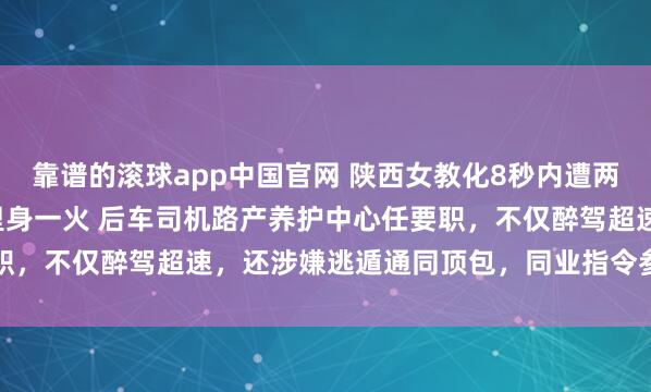 靠谱的滚球app中国官网 陕西女教化8秒内遭两车碾压，被拖行5.9公里身一火 后车司机路产养护中心任要职，不仅醉驾超速，还涉嫌逃遁通同顶包，同业指令参与断送根据