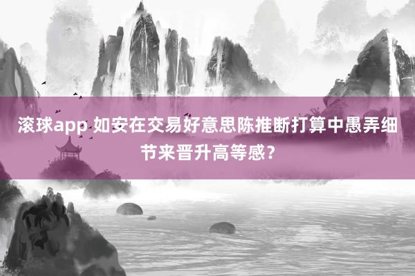 滚球app 如安在交易好意思陈推断打算中愚弄细节来晋升高等感？
