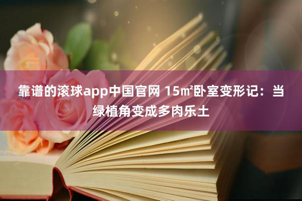 靠谱的滚球app中国官网 15㎡卧室变形记：当绿植角变成多肉乐土
