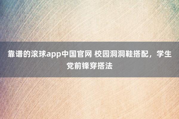 靠谱的滚球app中国官网 校园洞洞鞋搭配，学生党前锋穿搭法
