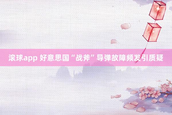 滚球app 好意思国“战斧”导弹故障频发引质疑