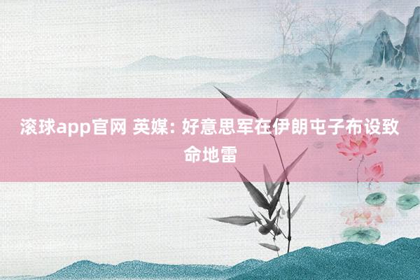 滚球app官网 英媒: 好意思军在伊朗屯子布设致命地雷