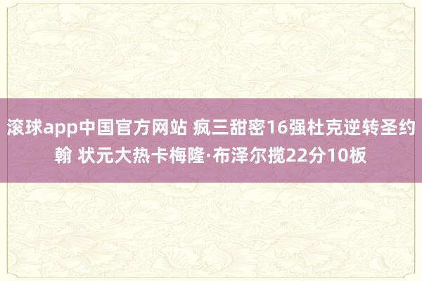 滚球app中国官方网站 疯三甜密16强杜克逆转圣约翰 状元大热卡梅隆·布泽尔揽22分10板