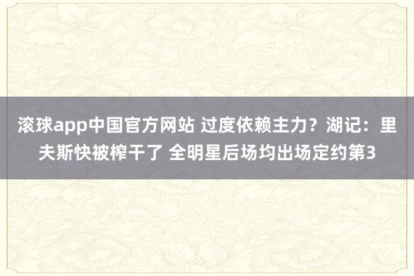 滚球app中国官方网站 过度依赖主力？湖记：里夫斯快被榨干了 全明星后场均出场定约第3