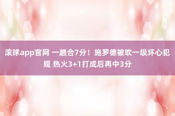 滚球app官网 一趟合7分！施罗德被吹一级坏心犯规 热火3+1打成后再中3分