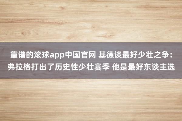 靠谱的滚球app中国官网 基德谈最好少壮之争：弗拉格打出了历史性少壮赛季 他是最好东谈主选