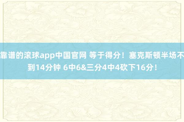 靠谱的滚球app中国官网 等于得分！塞克斯顿半场不到14分钟 6中6&三分4中4砍下16分！