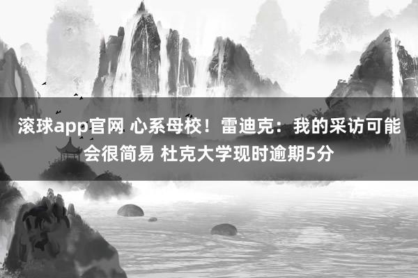 滚球app官网 心系母校！雷迪克：我的采访可能会很简易 杜克大学现时逾期5分