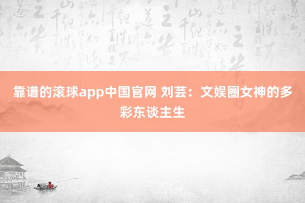 靠谱的滚球app中国官网 刘芸：文娱圈女神的多彩东谈主生