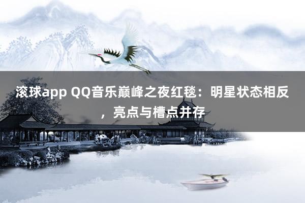 滚球app QQ音乐巅峰之夜红毯：明星状态相反，亮点与槽点并存