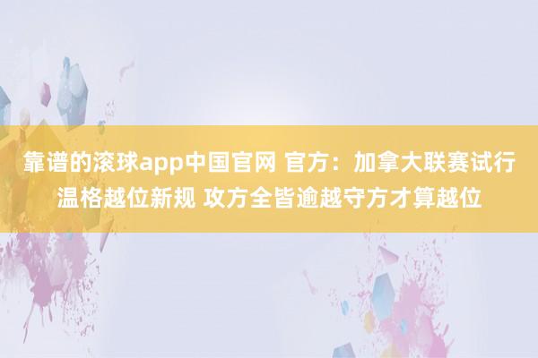 靠谱的滚球app中国官网 官方：加拿大联赛试行温格越位新规 攻方全皆逾越守方才算越位