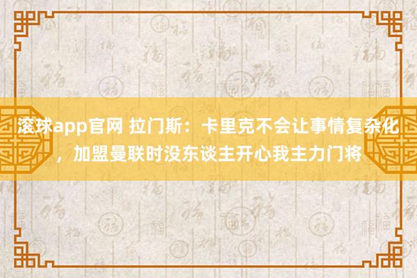 滚球app官网 拉门斯：卡里克不会让事情复杂化，加盟曼联时没东谈主开心我主力门将