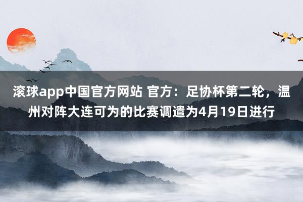滚球app中国官方网站 官方：足协杯第二轮，温州对阵大连可为的比赛调遣为4月19日进行