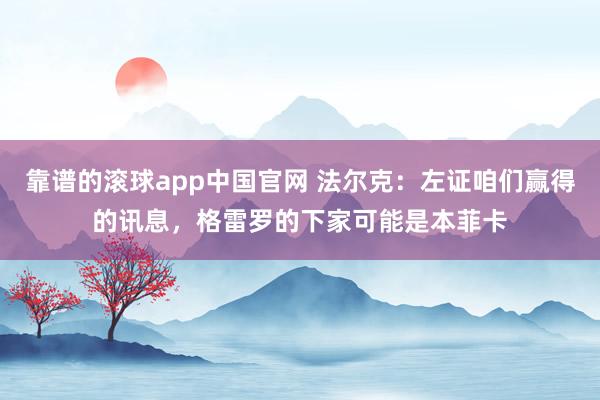 靠谱的滚球app中国官网 法尔克：左证咱们赢得的讯息，格雷罗的下家可能是本菲卡