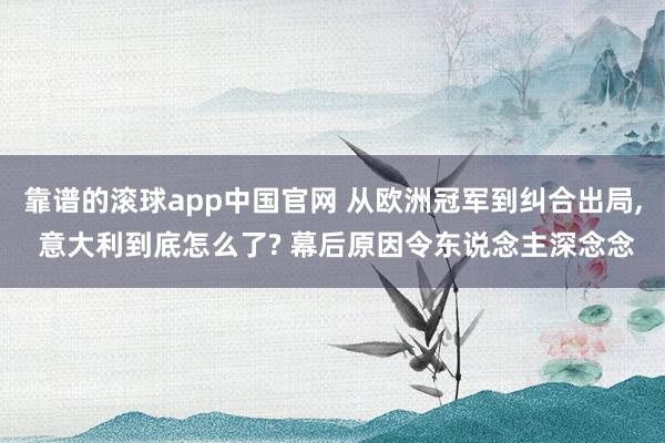 靠谱的滚球app中国官网 从欧洲冠军到纠合出局， 意大利到底怎么了? 幕后原因令东说念主深念念