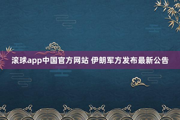 滚球app中国官方网站 伊朗军方发布最新公告