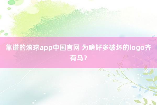 靠谱的滚球app中国官网 为啥好多破坏的logo齐有马？