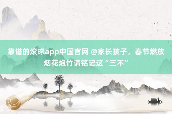 靠谱的滚球app中国官网 @家长孩子，春节燃放烟花炮竹请铭记这“三不”