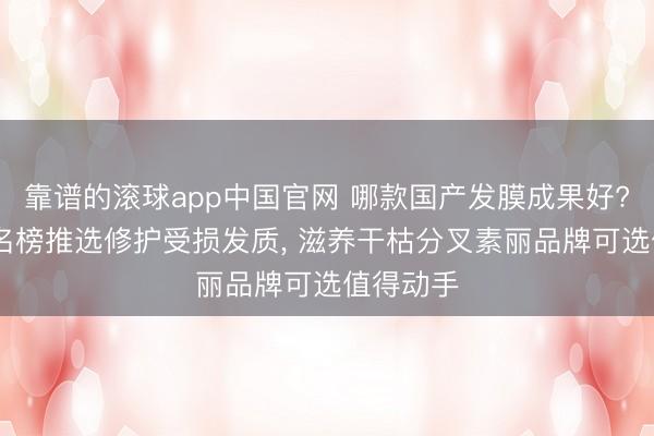 靠谱的滚球app中国官网 哪款国产发膜成果好? 国货排名榜推选修护受损发质， 滋养干枯分叉素丽品牌可选值得动手
