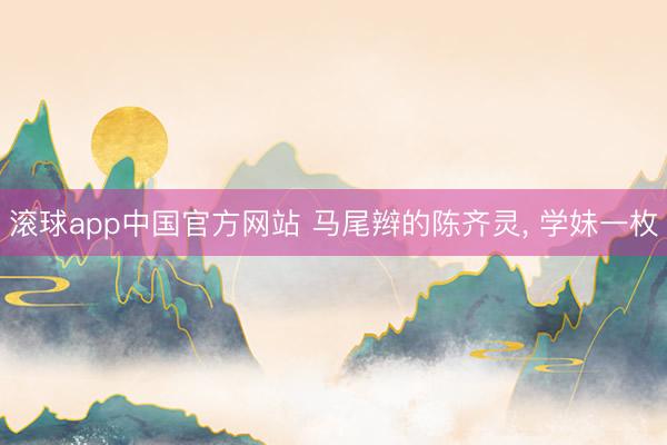 滚球app中国官方网站 马尾辫的陈齐灵，<a href=