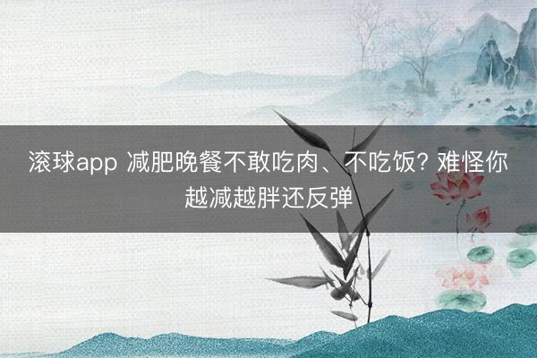 滚球app 减肥晚餐不敢吃肉、不吃饭? 难怪你越减越胖还反弹