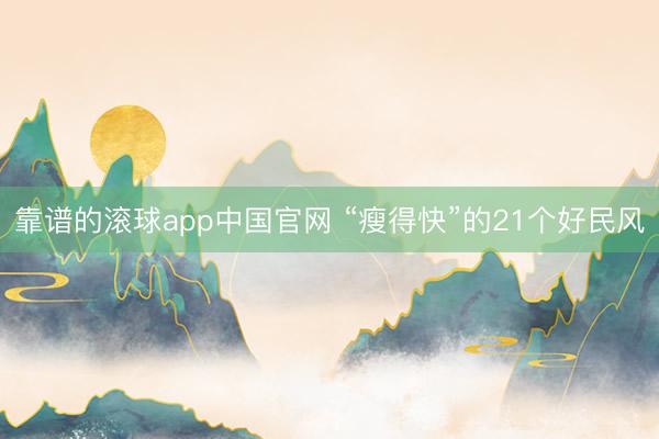 靠谱的滚球app中国官网 “瘦得快”的21个好民风