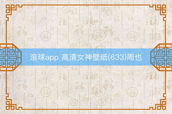 滚球app 高清女神壁纸(633)周也