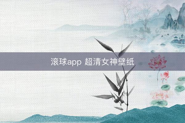 滚球app 超清女神壁纸