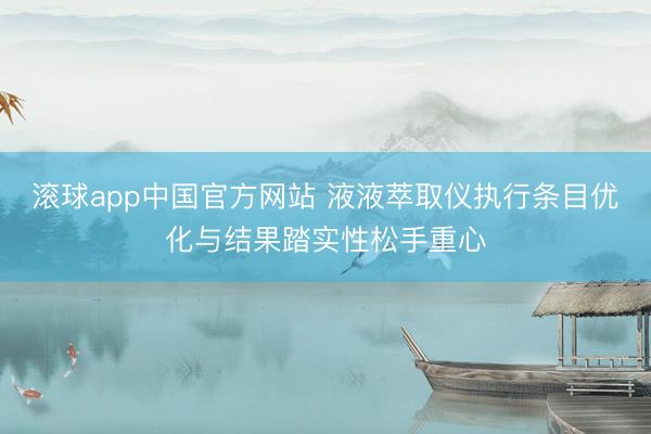 滚球app中国官方网站 液液萃取仪执行条目优化与结果踏实性松手重心