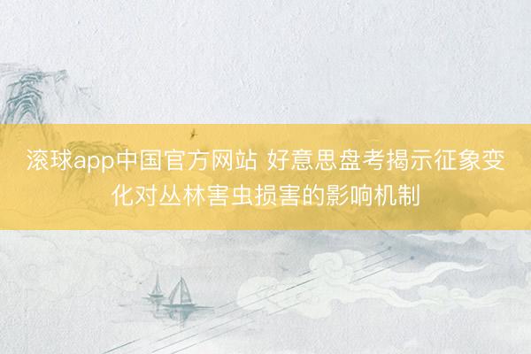 滚球app中国官方网站 好意思盘考揭示征象变化对丛林害虫损害的影响机制