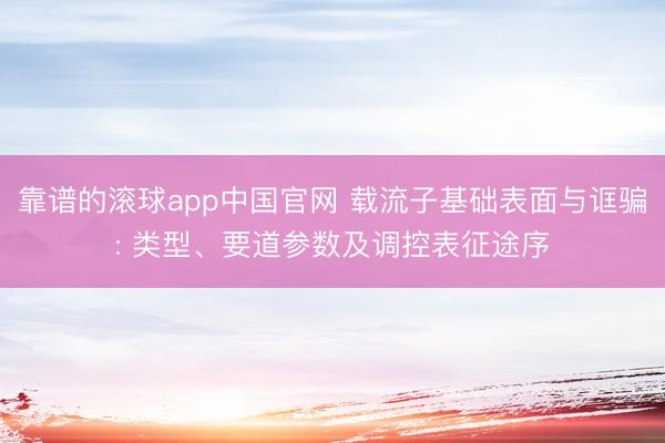 靠谱的滚球app中国官网 载流子基础表面与诓骗: 类型、要道参数及调控表征途序
