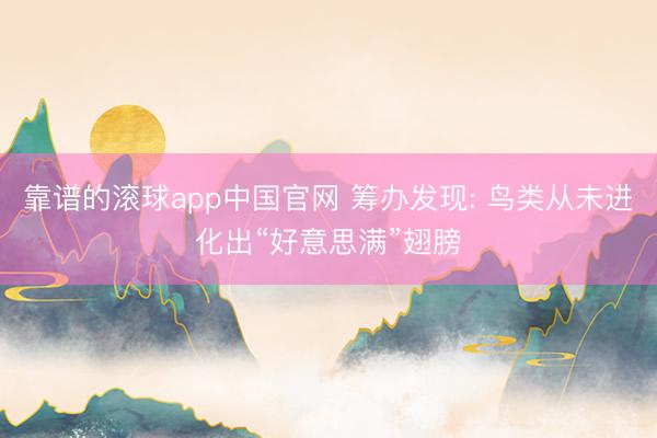 靠谱的滚球app中国官网 筹办发现: 鸟类从未进化出“好意思满”翅膀
