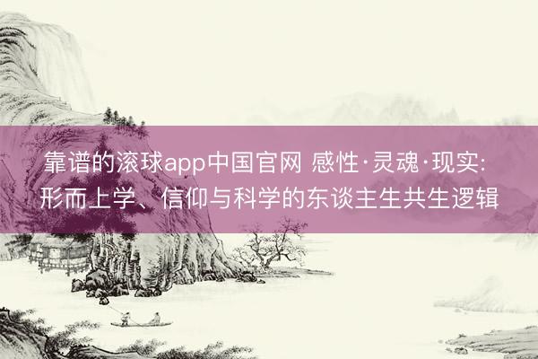 靠谱的滚球app中国官网 感性·灵魂·现实: 形而上学、信仰与科学的东谈主生共生逻辑