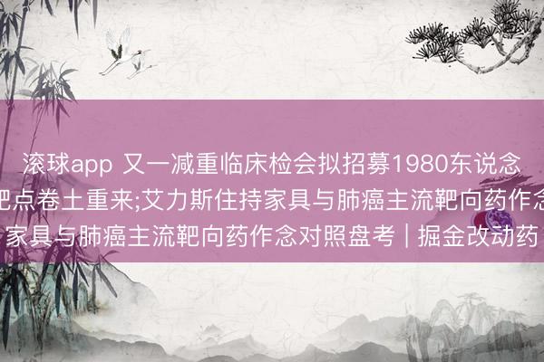 滚球app 又一减重临床检会拟招募1980东说念主， 曾被渐忘近20年的靶点卷土重来;艾力斯住持家具与肺癌主流靶向药作念对照盘考 | 掘金改动药