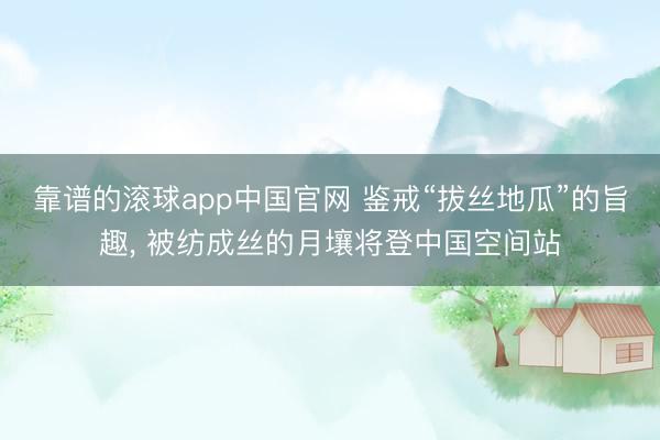 靠谱的滚球app中国官网 鉴戒“拔丝地瓜”的旨趣， 被纺成丝的月壤将登中国空间站