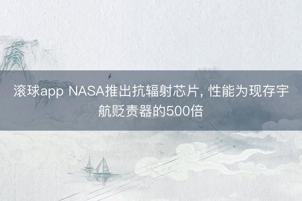 滚球app NASA推出抗辐射芯片， 性能为现存宇航贬责器的500倍
