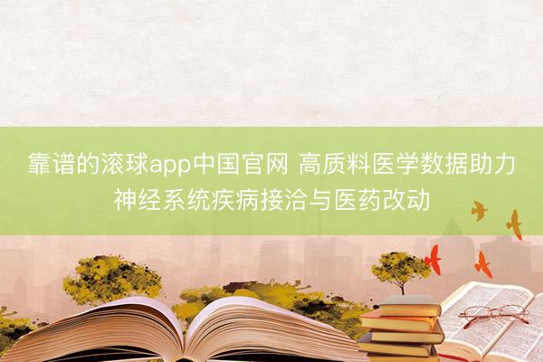 靠谱的滚球app中国官网 高质料医学数据助力神经系统疾病接洽与医药改动